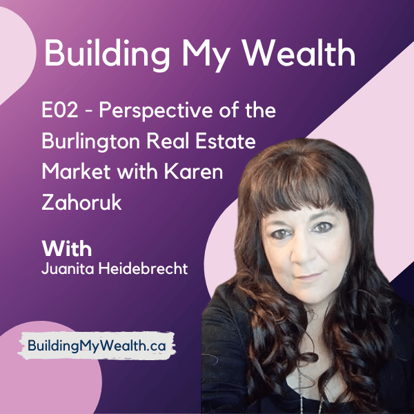 Building My Wealth E02 – What’s with the Burlington real estate market with Karen Zahoruk